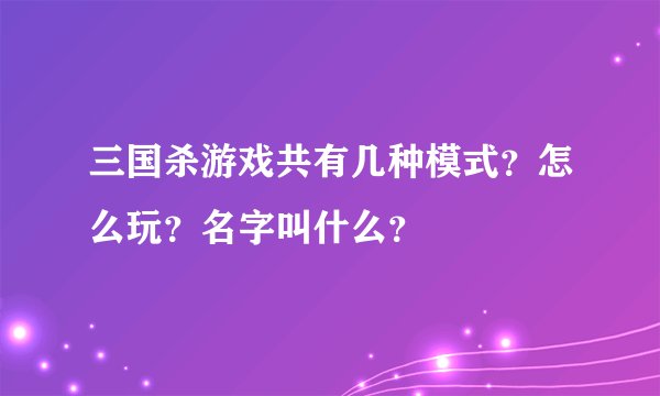三国杀游戏共有几种模式？怎么玩？名字叫什么？