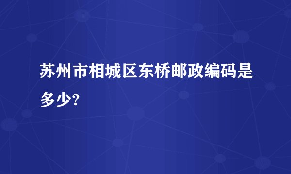 苏州市相城区东桥邮政编码是多少?
