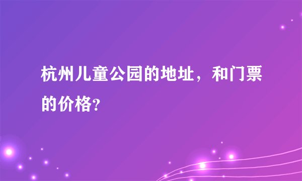 杭州儿童公园的地址，和门票的价格？