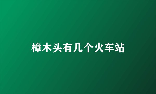 樟木头有几个火车站