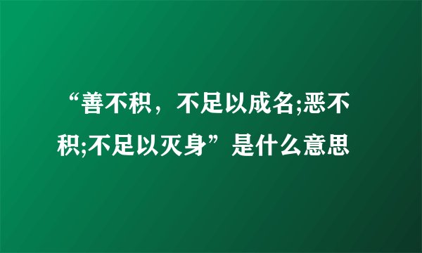“善不积,不足以成名;恶不积;不足以灭身”是什么意思