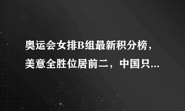 奥运会女排B组最新积分榜，美意全胜位居前二，中国只排在第五位