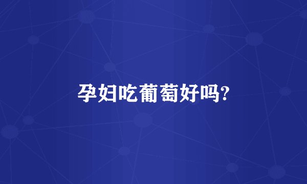 孕妇吃葡萄好吗?