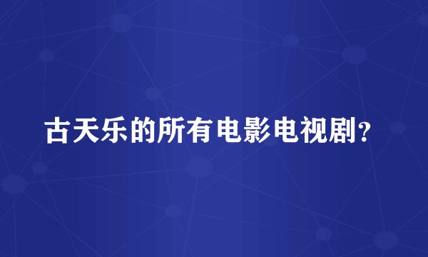 古天乐的所有电影电视剧?