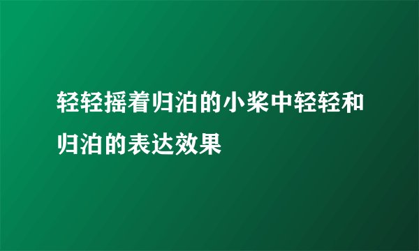 轻轻摇着归泊的小桨中轻轻和归泊的表达效果