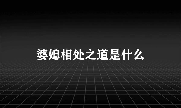 婆媳相处之道是什么
