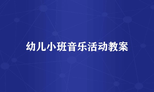 幼儿小班音乐活动教案