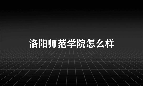 洛阳师范学院怎么样