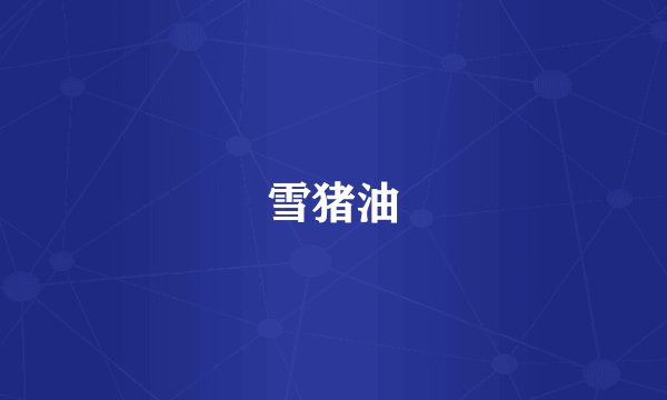 雪猪油