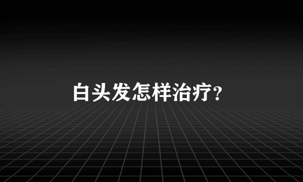 白头发怎样治疗?