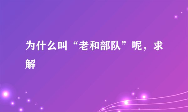 为什么叫“老和部队”呢，求解
