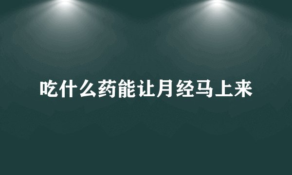 吃什么药能让月经马上来