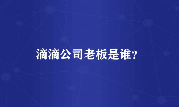 滴滴公司老板是谁？