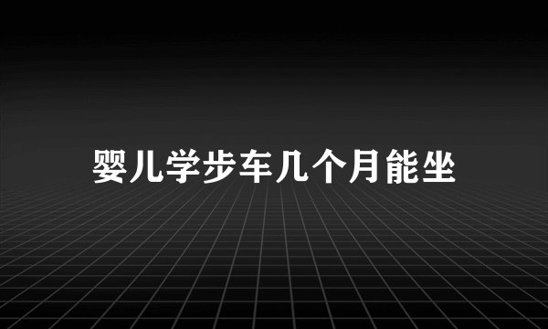 婴儿学步车几个月能坐