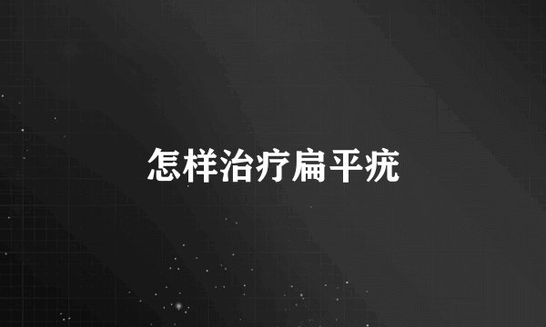 怎样治疗扁平疣
