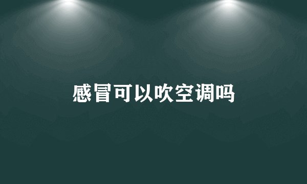 感冒可以吹空调吗
