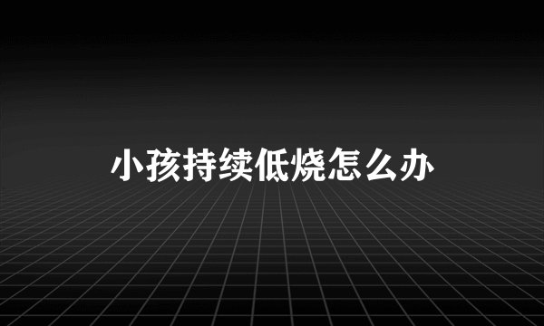 小孩持续低烧怎么办