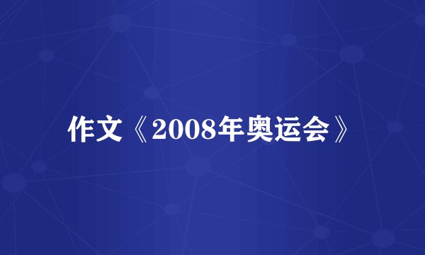 作文《2008年奥运会》