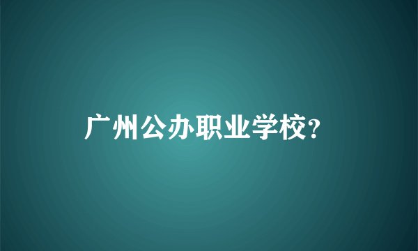 广州公办职业学校？
