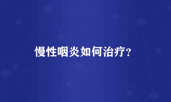 慢性咽炎如何治疗？
