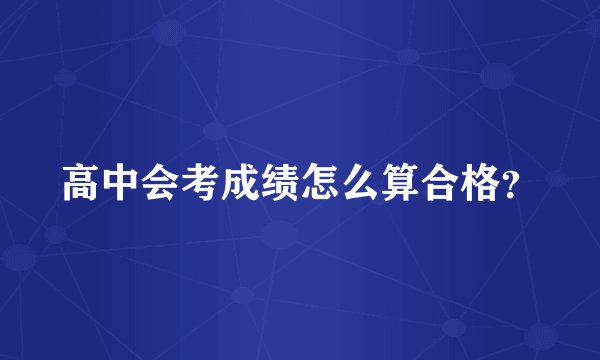 高中会考成绩怎么算合格？