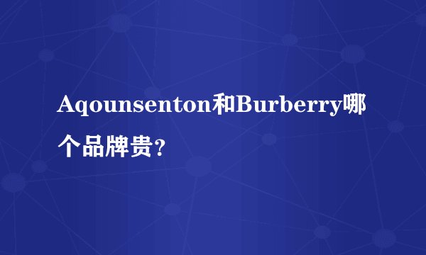 Aqounsenton和Burberry哪个品牌贵？