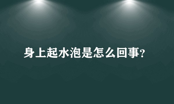 身上起水泡是怎么回事？