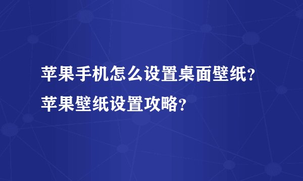 苹果手机怎么设置桌面壁纸？苹果壁纸设置攻略？