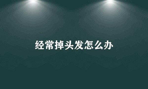 经常掉头发怎么办