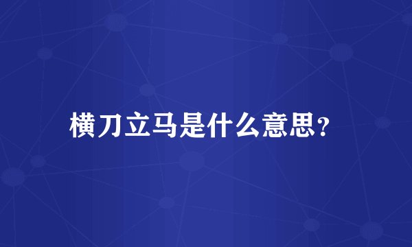 横刀立马是什么意思?