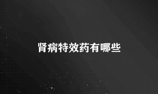 肾病特效药有哪些
