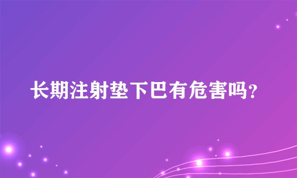 长期注射垫下巴有危害吗？