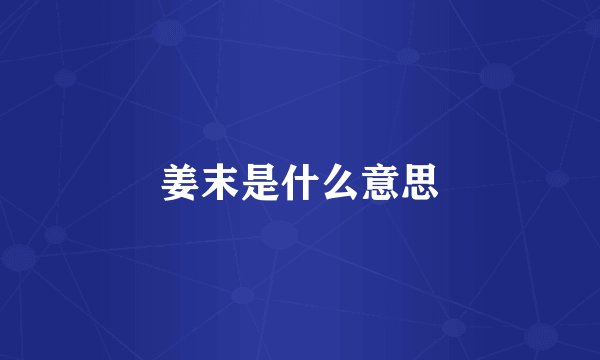 姜末是什么意思