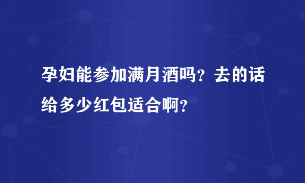孕妇能参加满月酒吗？去的话给多少红包适合啊？