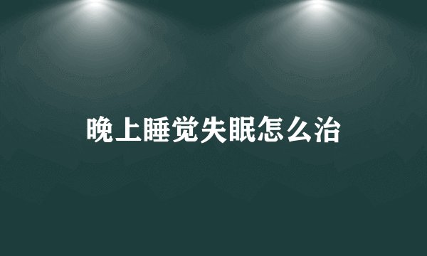 晚上睡觉失眠怎么治