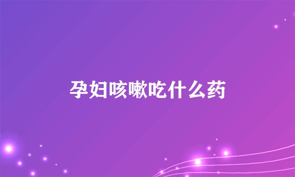 孕妇咳嗽吃什么药