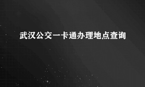 武汉公交一卡通办理地点查询