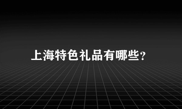 上海特色礼品有哪些？