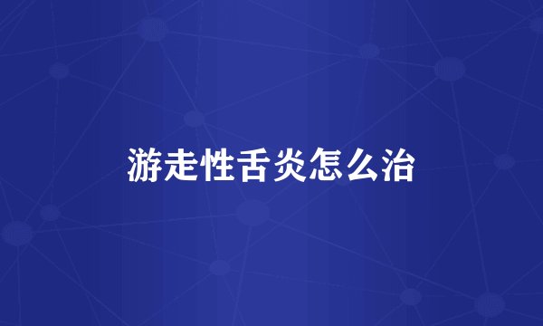 游走性舌炎怎么治
