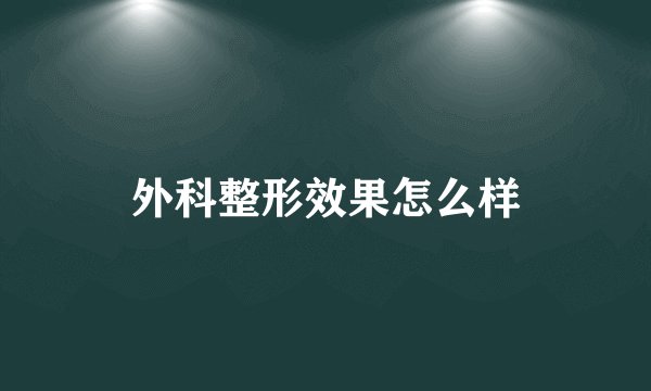 外科整形效果怎么样