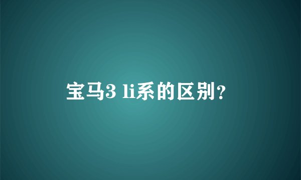 宝马3 li系的区别？