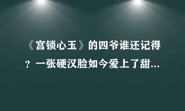 《宫锁心玉》的四爷谁还记得？一张硬汉脸如今爱上了甜美蜜桃妆