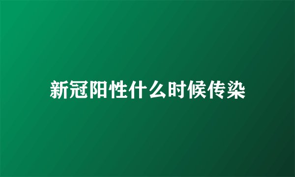新冠阳性什么时候传染