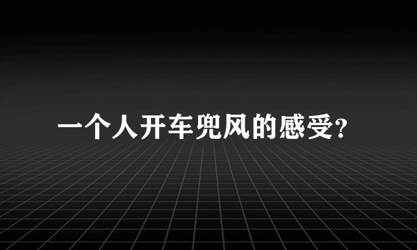 一个人开车兜风的感受？