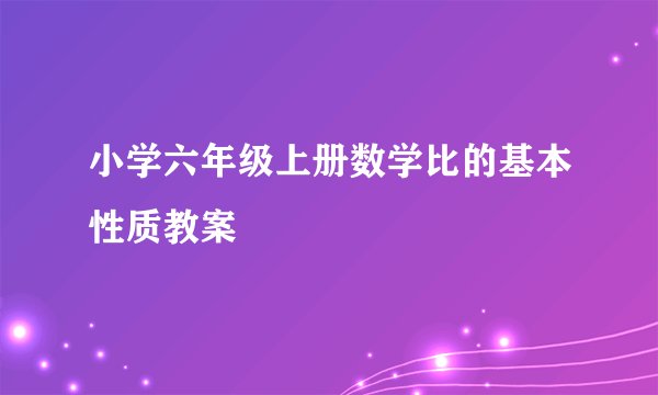 小学六年级上册数学比的基本性质教案