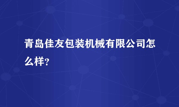 青岛佳友包装机械有限公司怎么样？