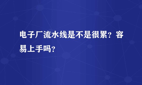 电子厂流水线是不是很累？容易上手吗？