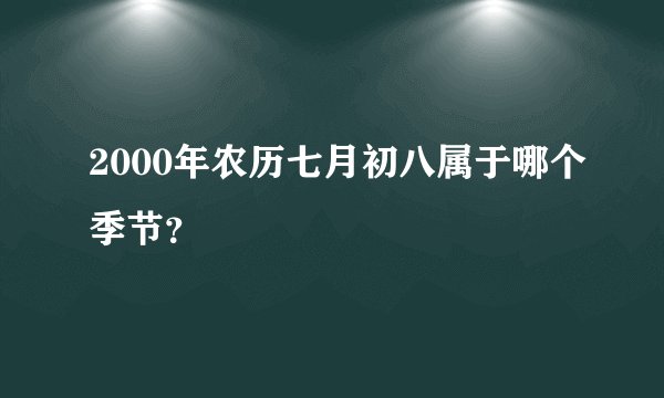 2000年农历七月初八属于哪个季节？