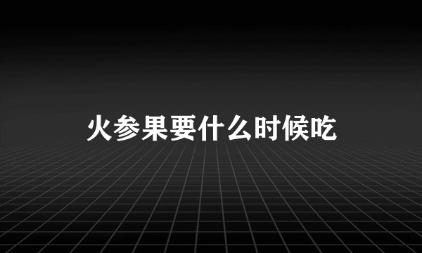 火参果要什么时候吃