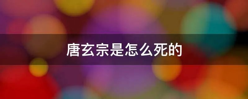 唐玄宗是怎么死的